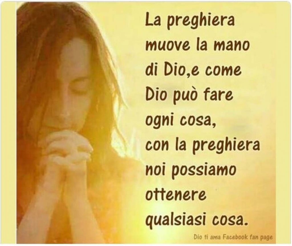 La preghiera muove la mano di Dio, e come Dio può fare ogni cosa, con la preghiera noi possiamo ottenere qualsiasi cosa