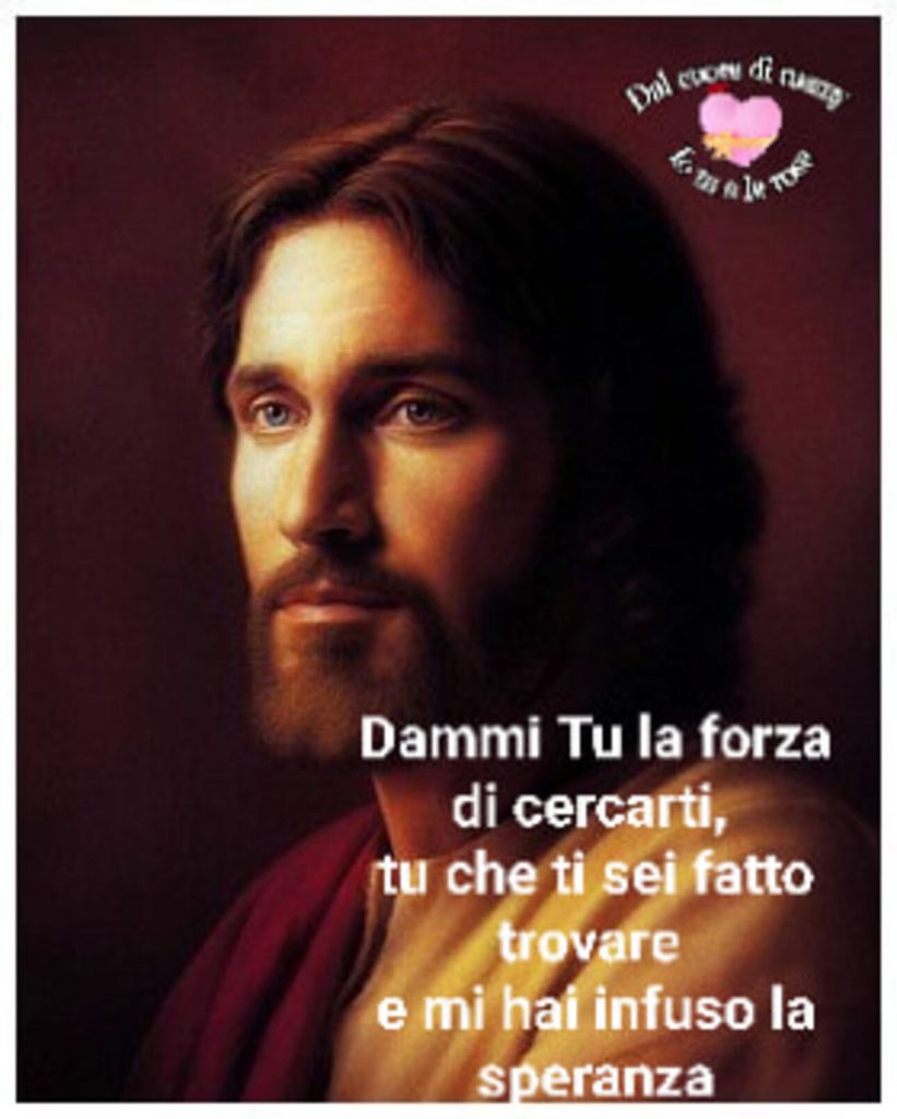 Dammi Tu la forza di cercarti tu che ti sei fatto trovare e mi hai infuso la speranza