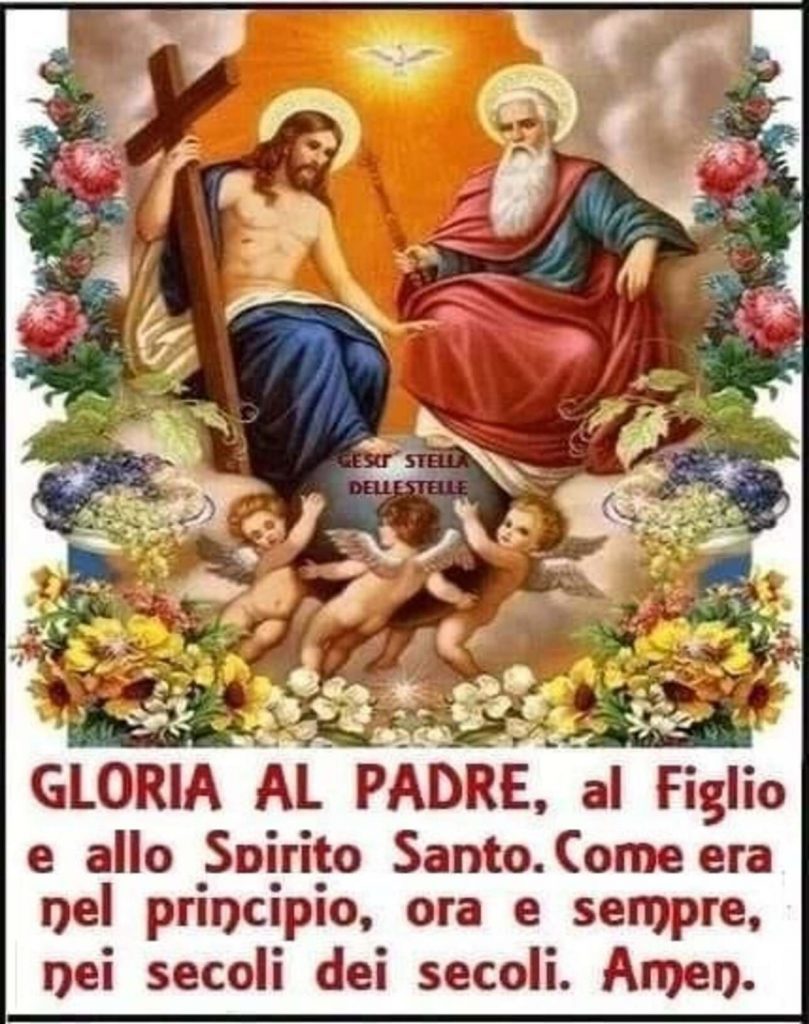 Gloria al Padre, al Figlio e allo Spirito Santo. Come era nel principio, ora e sempre, nei secoli dei secoli. Amen