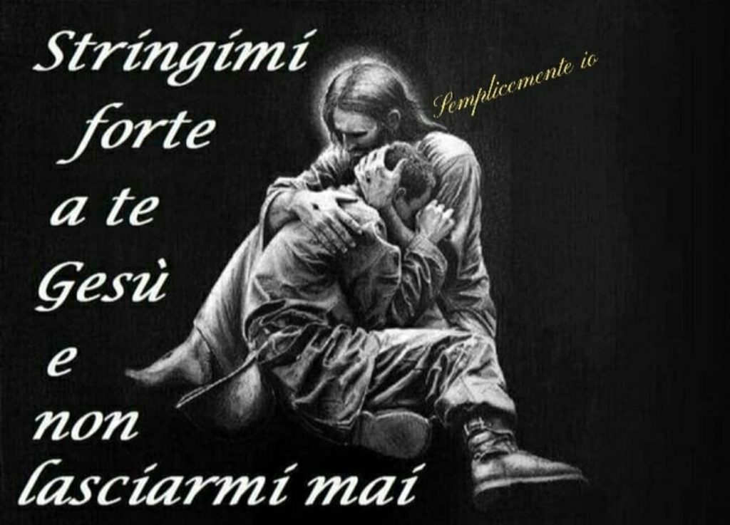Stringimi forte a te Gesù e non lasciarmi mai