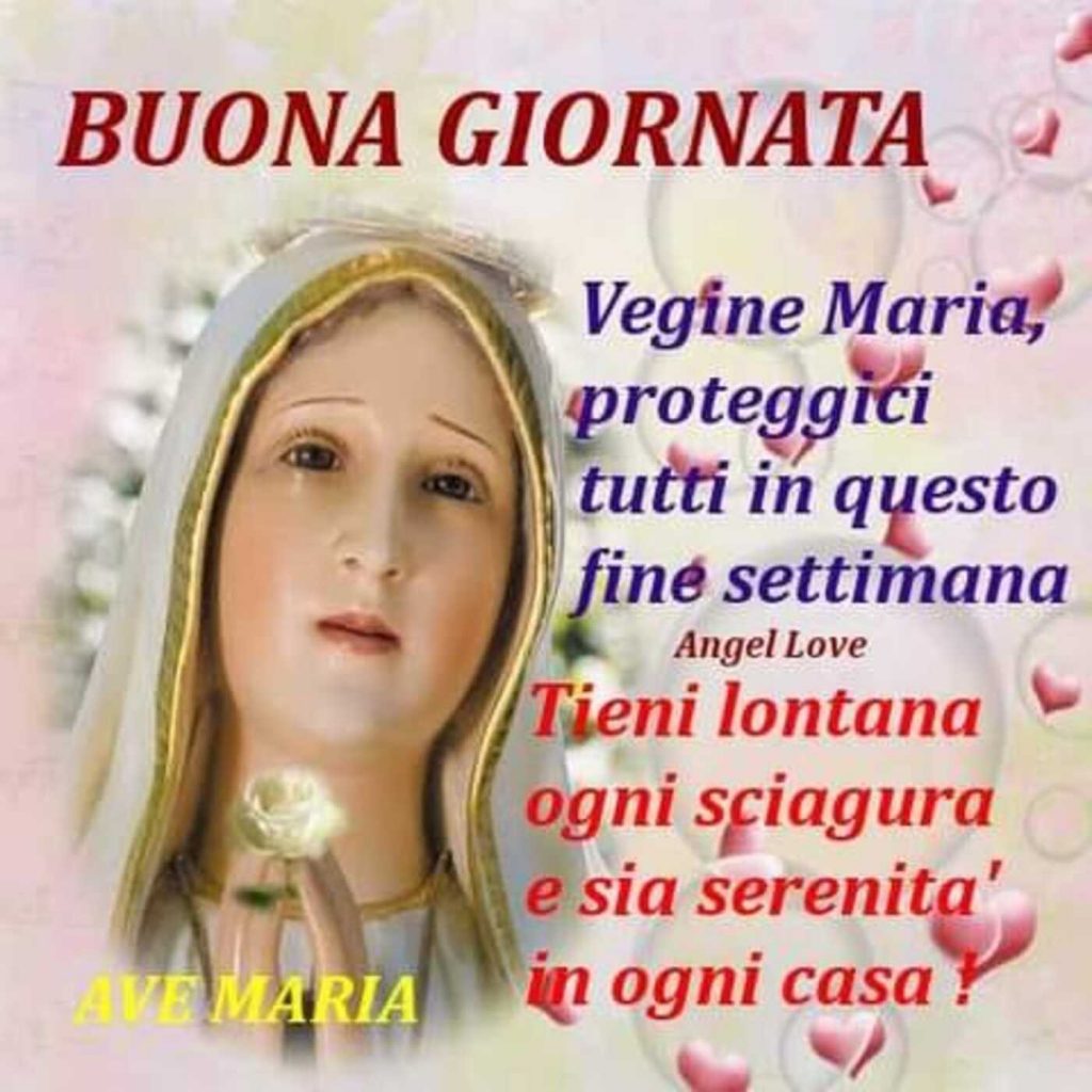 Buona Giornata Vergine Maria proteggi tutti in questo fine settimana! Tieni lontana ogni sciagura e sia serenità in ogni casa!