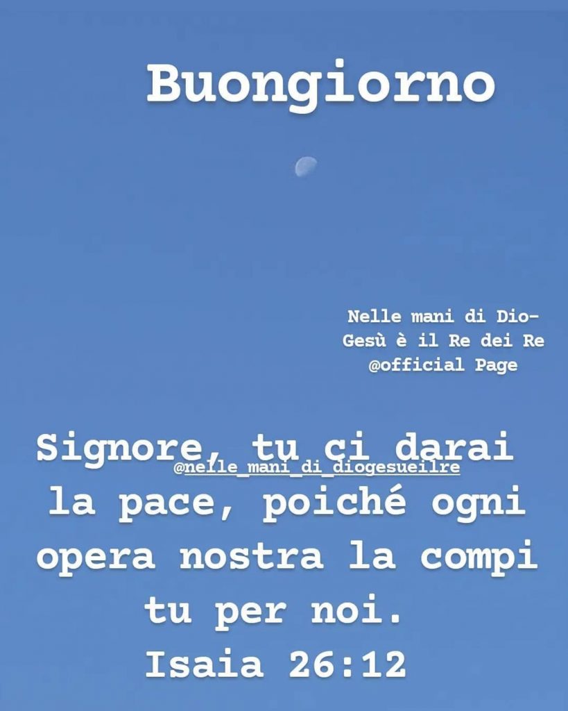 Buongiorno Signore, tu ci darai la pace, poiché ogni opera nostra la compi tu per noi.