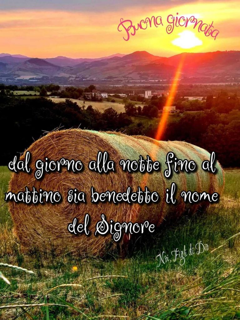 Buona giornata dal giorno alla notte fino al mattino sia benedetto il nome del Signore