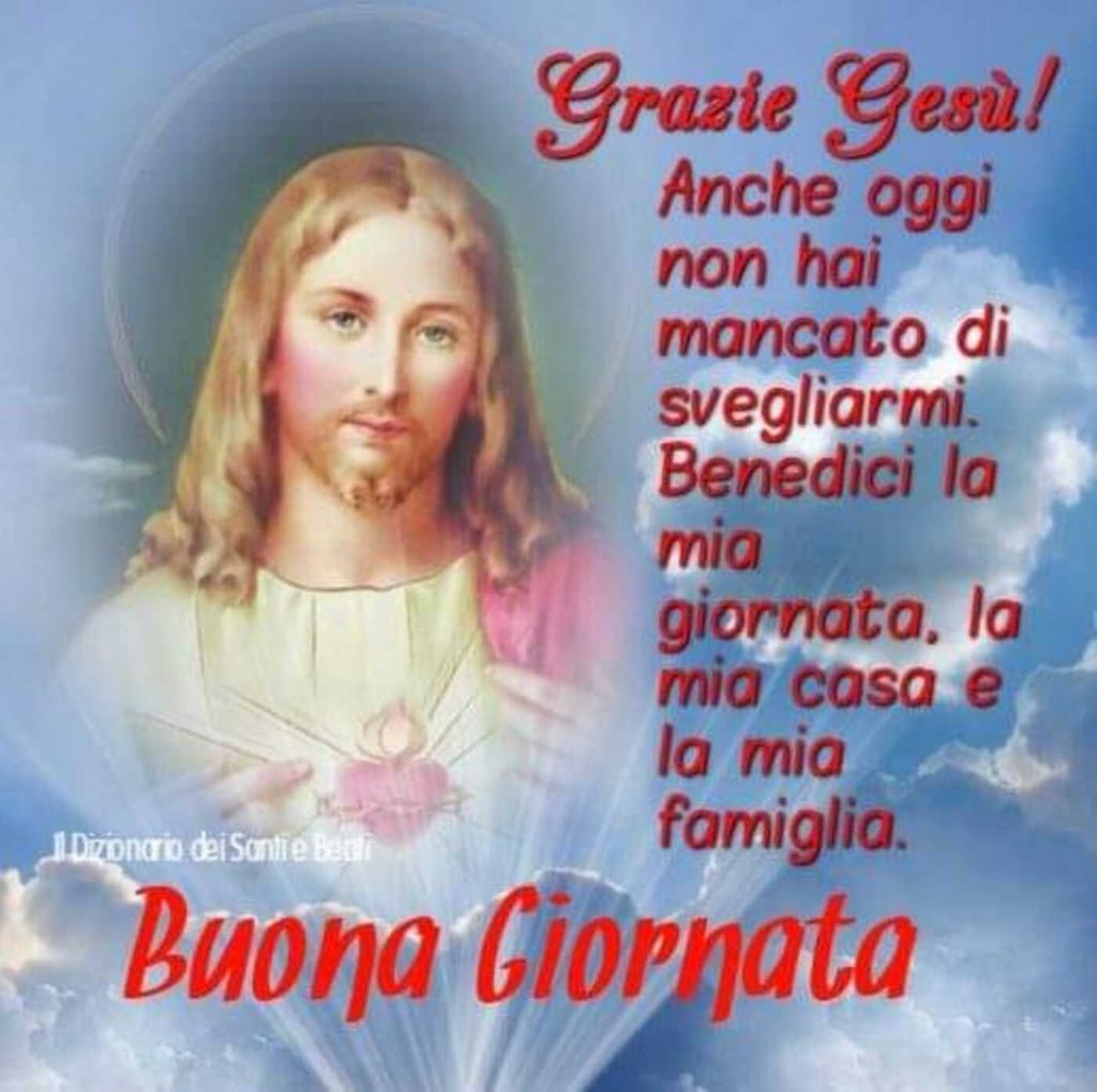 Grazie Gesù! Anche oggi non hai mancato di svegliarmi. Benedici la mia giornata, la mia casa e la mia famiglia. Buona Giornata