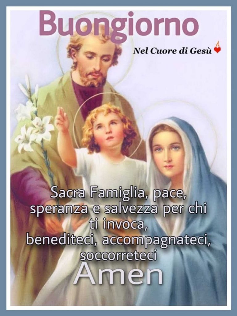 Buongiorno Sacra Famiglia, pace, speranza e salvezza per chi ti invoca, benediteci, accompagnateci, soccorreteci Amen