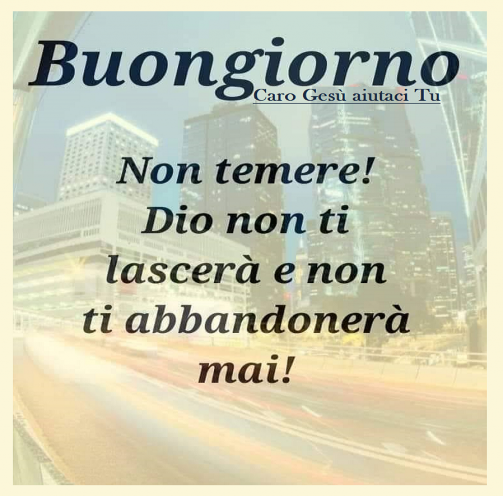 Buongiorno Non temere! Dio non ti lascerà e non ti abbandonerà mai!