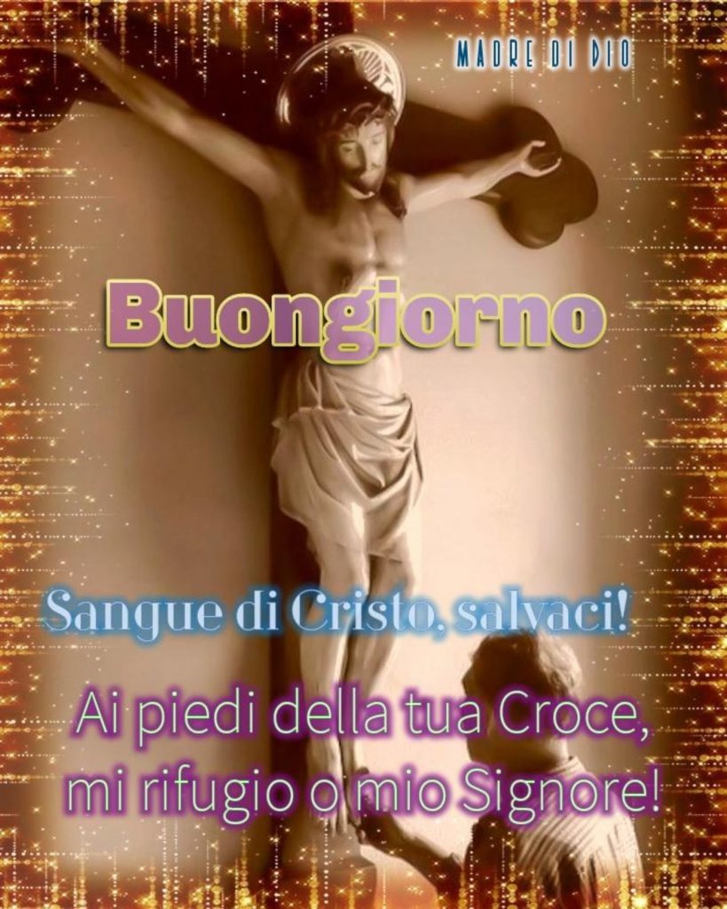 Buongiorno Sangue di Cristo, salvaci! Ai piedi della tua Croce mi rifugio o mio Signore!