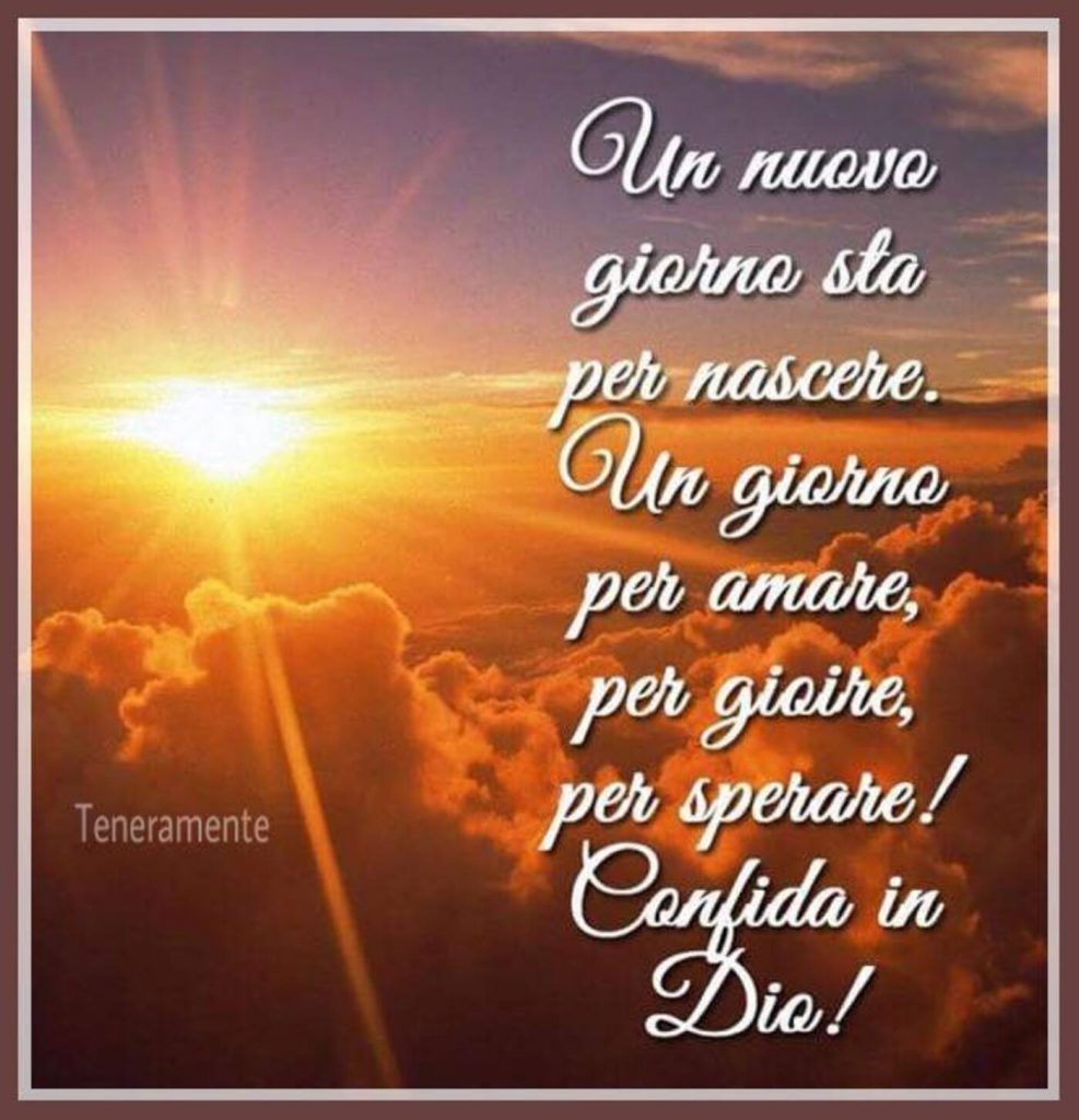 Un nuovo giorno sta per nascere. Un giorno per amare, per gioire, per sperare! Confida in Dio!