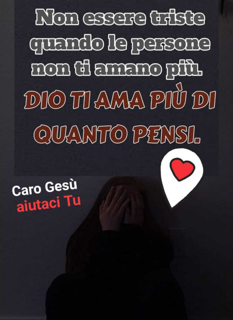 Non essere triste quando le persone non ti amano più. Dio ti ama più di quanto pensi
