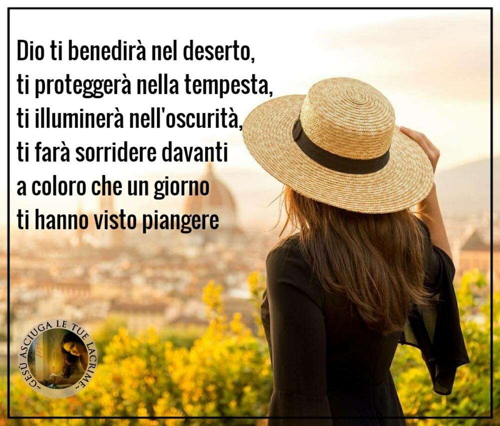 Dio ti benedirà nel deserto, ti proteggerà nella tempesta, ti illuminerà nell'oscurità, ti farà sorridere davanti a coloro che un giorno ti hanno visto piangere