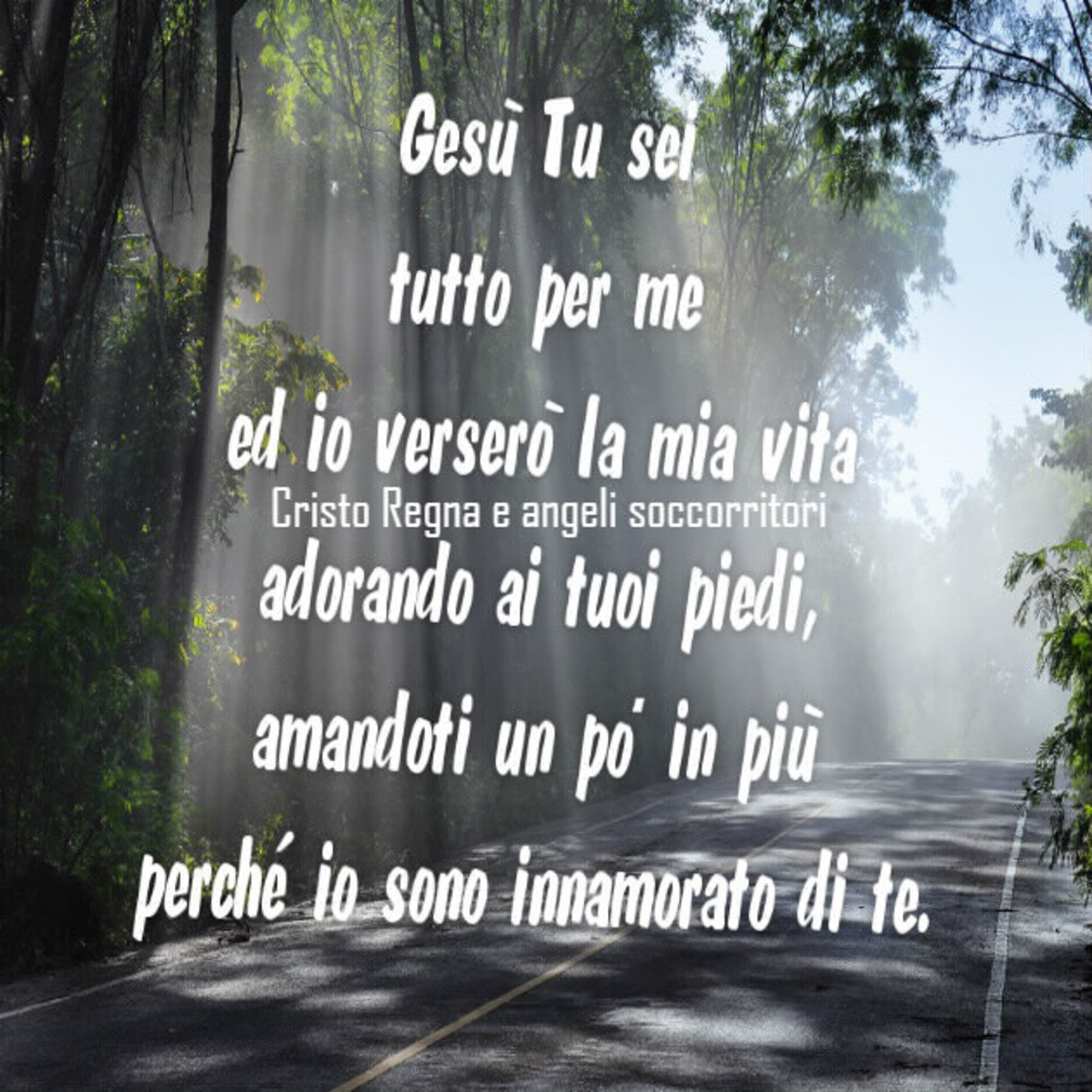 Gesù Tu sei tutto per me ed io verserò la mia vita adorando ai tuoi piedi, amandoti un po'in più perché io sono innamorato di te