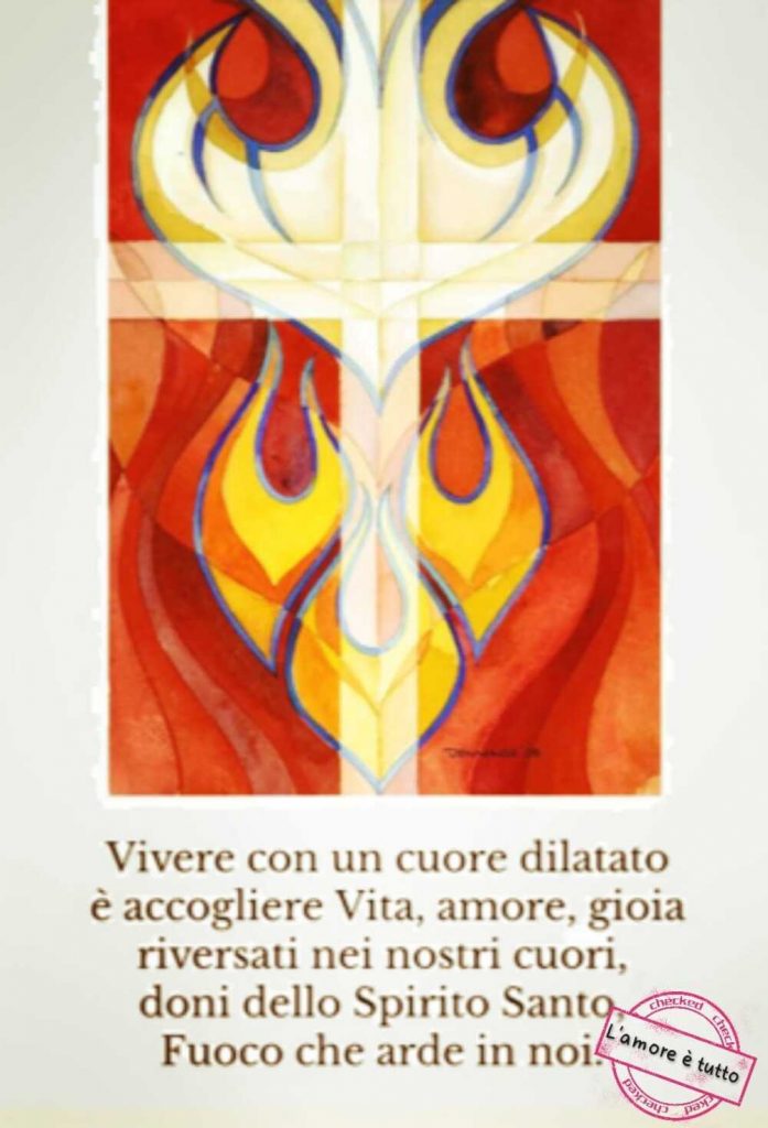 Vivere con un cuore dilatato è accogliere Vita, amore, gioia riversati nei nostri cuori, doni dello Spirito Santo Fuoco che arde in noi