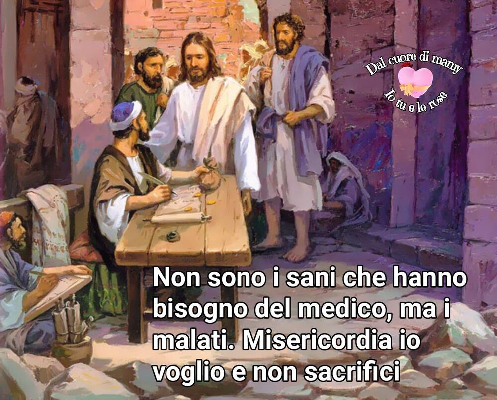 Non sono i sani che hanno bisogno del medico, ma i malati. Misericordia io voglio e non sacrifici 