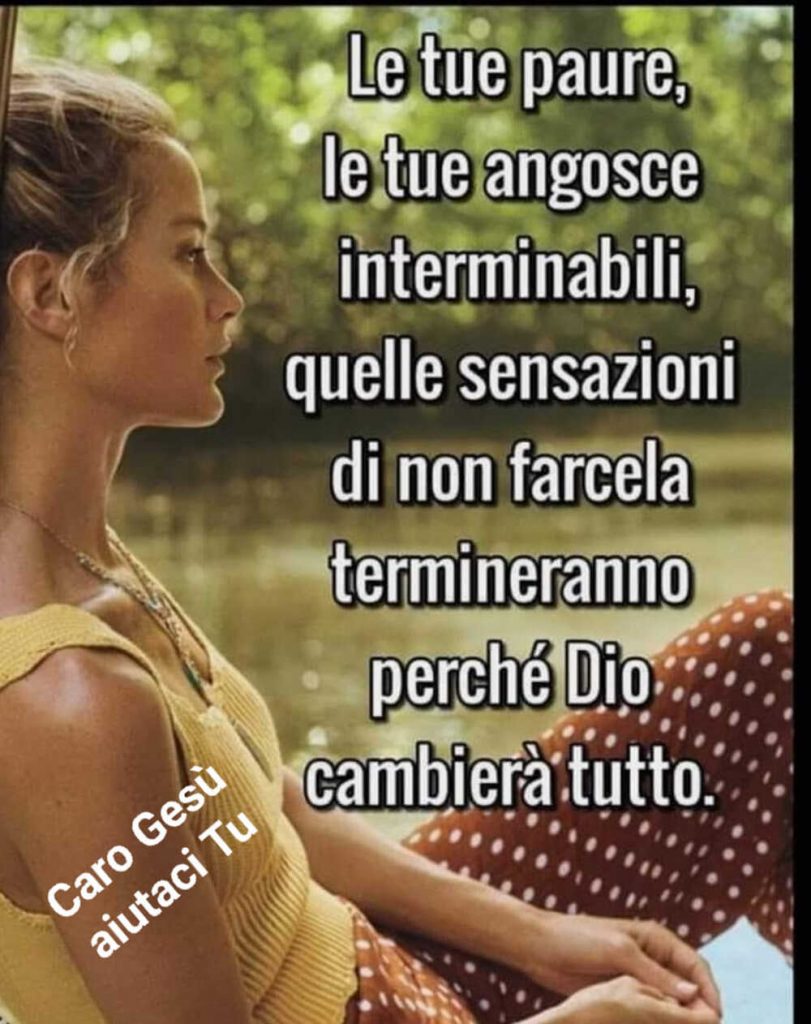 Le tue paura, le tue angoscie interminabili, quelle sensazioni di non farcela termineranno perché Dio cambierà tutto