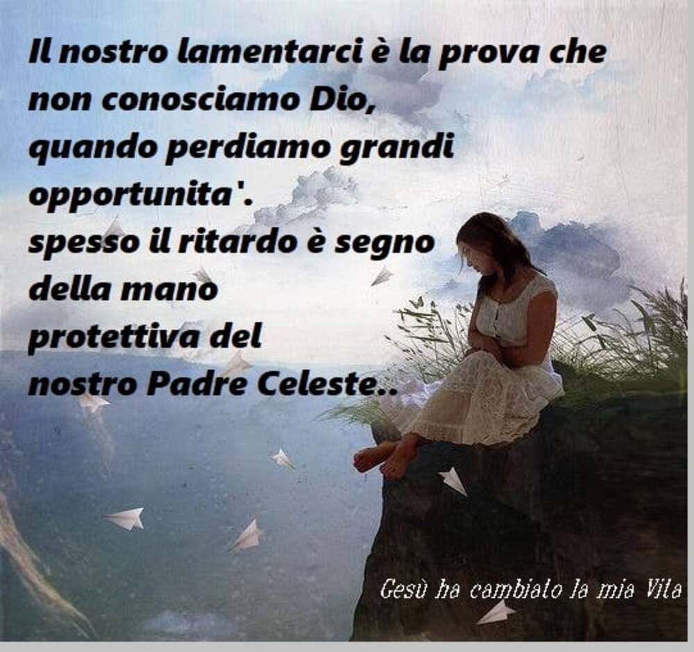 Il nostro lamentarci è la prova che non conosciamo Dio quando perdiamo grandi opportunità spesso il ritardo è sogno della mano protettiva del nostro Padre Celeste
