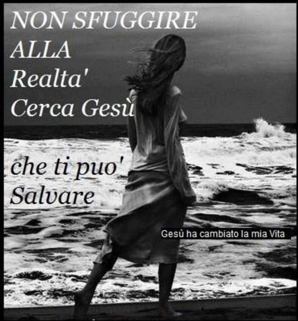 Non sfuggire alla realtà cerca Gesù che ti può salvare