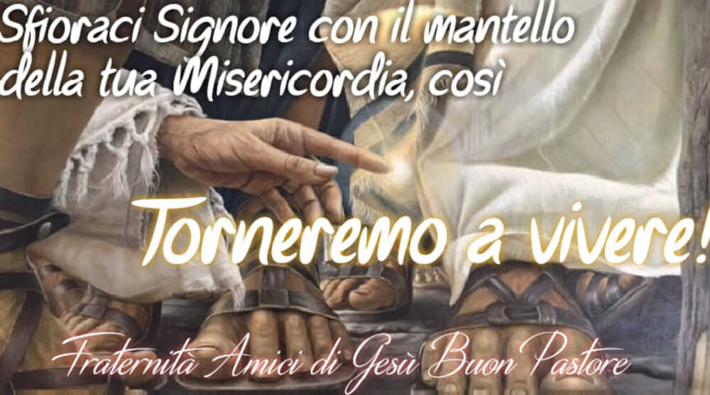 Sfioraci Signore con il mantello della tua Misericordia, così Torneremo a vivere?