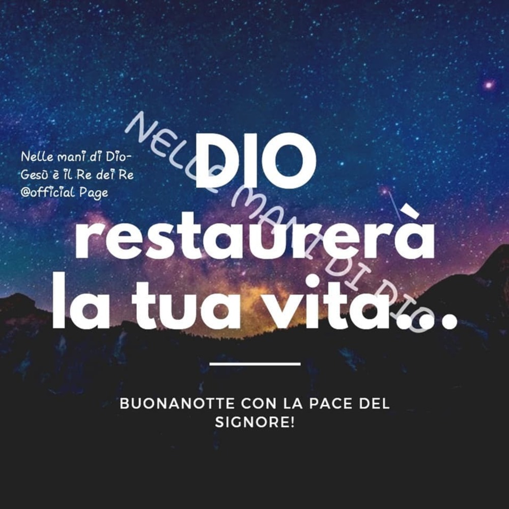 Dio restaurerà la tua vita..Buonanotte con la pace del Signore