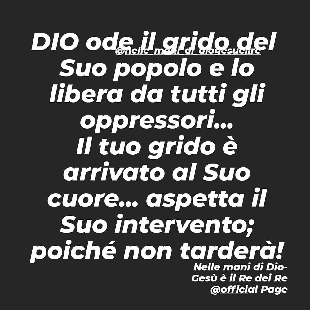 Dio ode il grido del Suo popolo e lo libera da tutti gli oppressori...il tuo grido è arrivato al Suo cuore...aspetta il Suo intervento; poiché non tarderà!