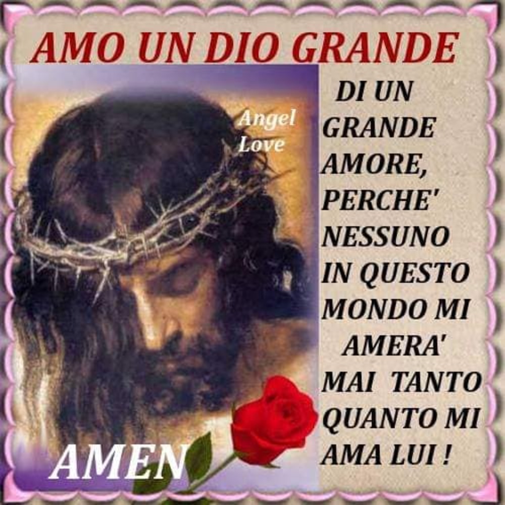 Amo un Dio grande di un grande amore, perché nessuno in questo mondo mi amerà mai tanto quanto mi ama lui Amen