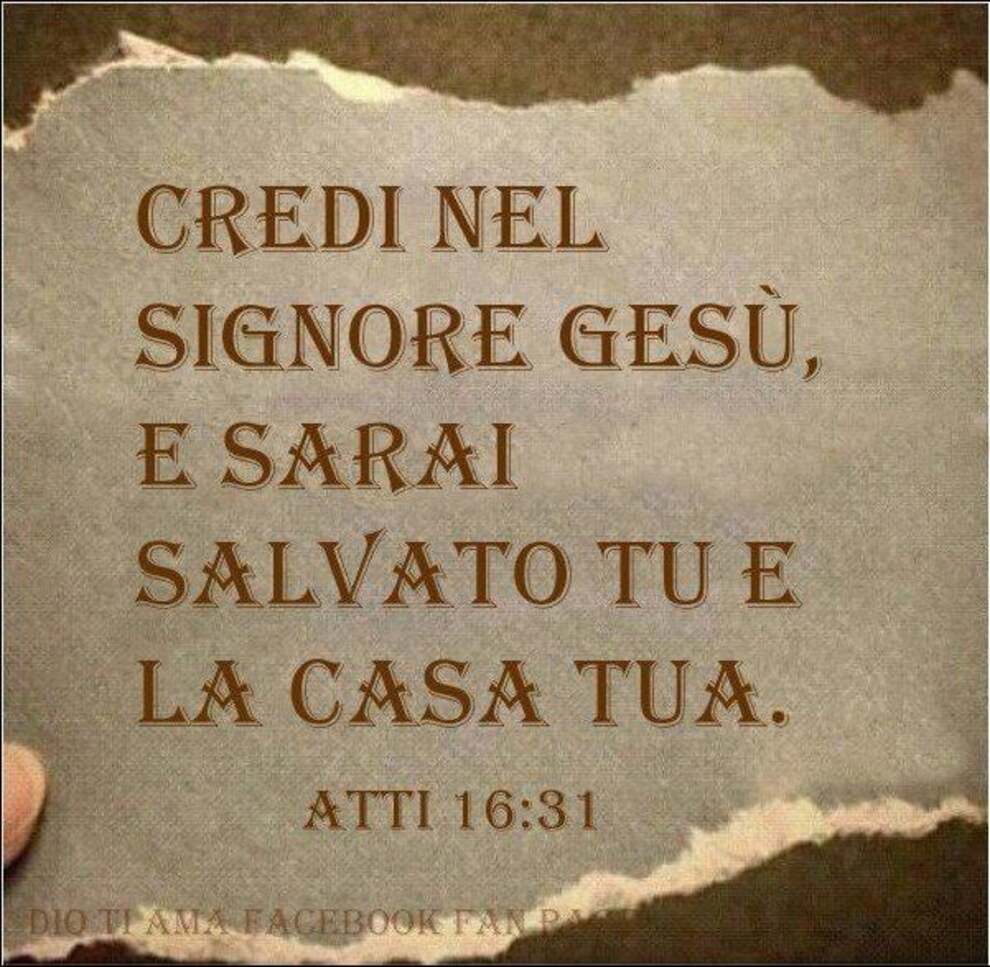 Credi nel Signore Gesù, e sarai salvato tu e la casa tua Atti 16:31