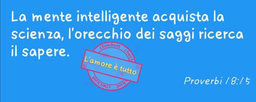 La mente intelligente acquista la scienza, l'orecchio dei saggi ricerca il sapere Proverbi 18:15