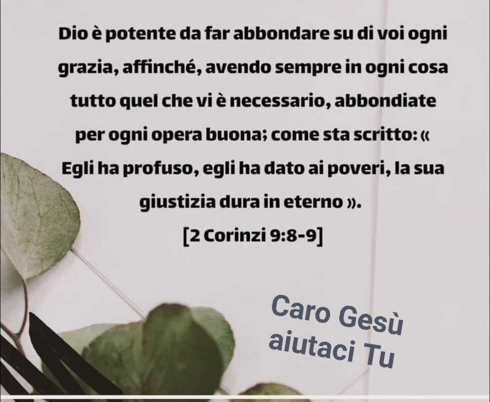 Dio è potente da far abbondare su di voi ogni grazia, affinché, avendo sempre in ogni cosa... (2 Corinzi 9:8-9)