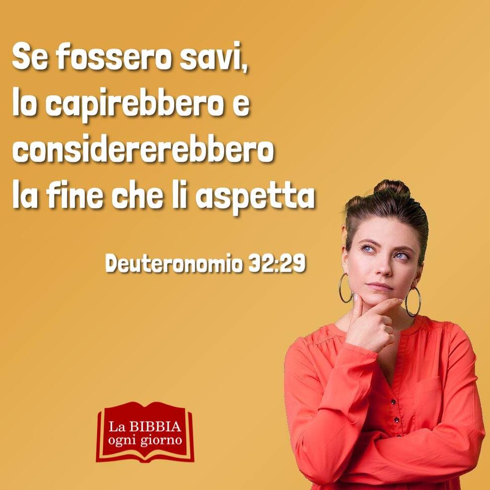 Se fossero savi, lo capirebbero e considerebbero la fine che li aspetta Deuteronomio 32:29