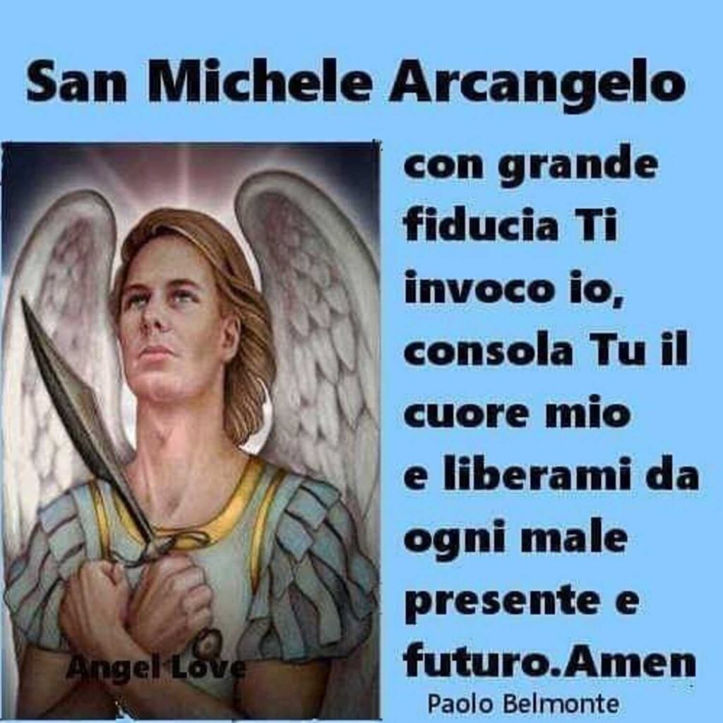 San Michele Arcangelo, con grande fiducia ti invoco io, consola tu il cuore mio e liberami da ogni male presente e futuro. Amen